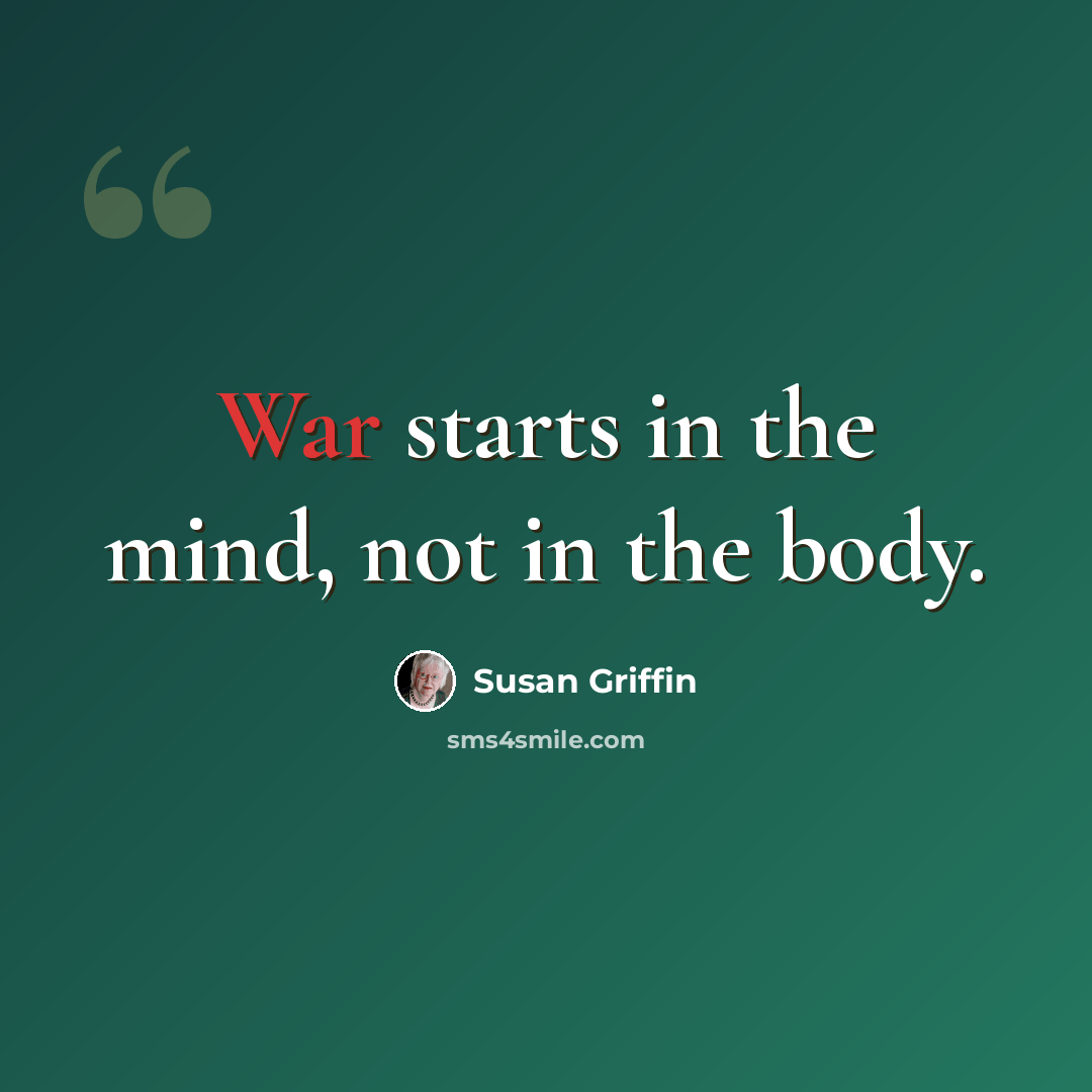 “War starts in the mind, not in the body.” quote by Susan Griffin
