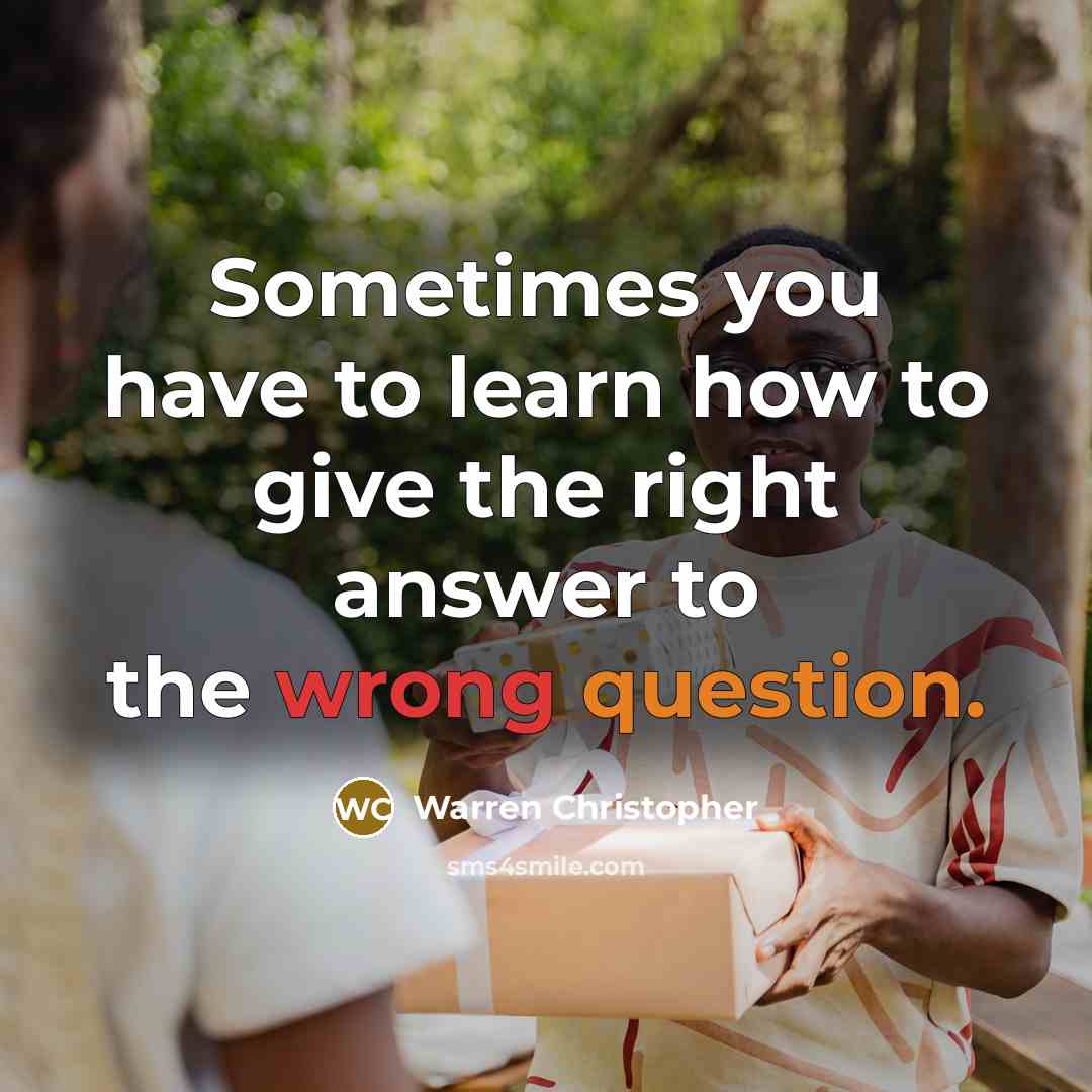 “Sometimes you have to learn how to give the right answer to the wrong question.” quote by Warren Christopher