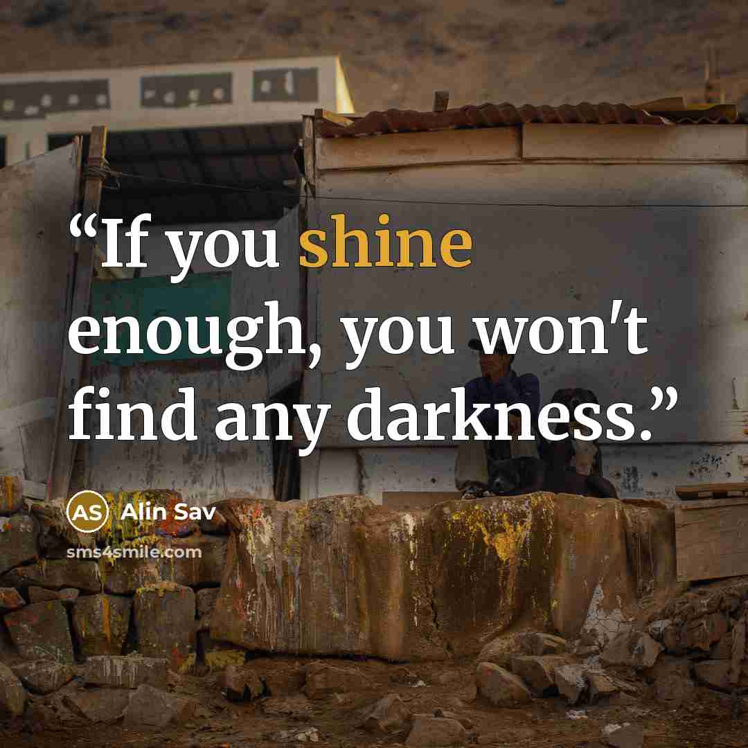 “If you shine enough, you won't find any darkness.” quote by Alin Sav