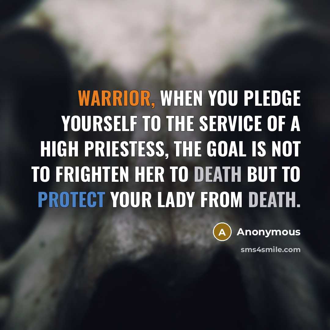 “Warrior, when you pledge yourself to the service of a High Priestess, the goal is not to frighten her to death but to protect your lady from death.” quote by Anonymous