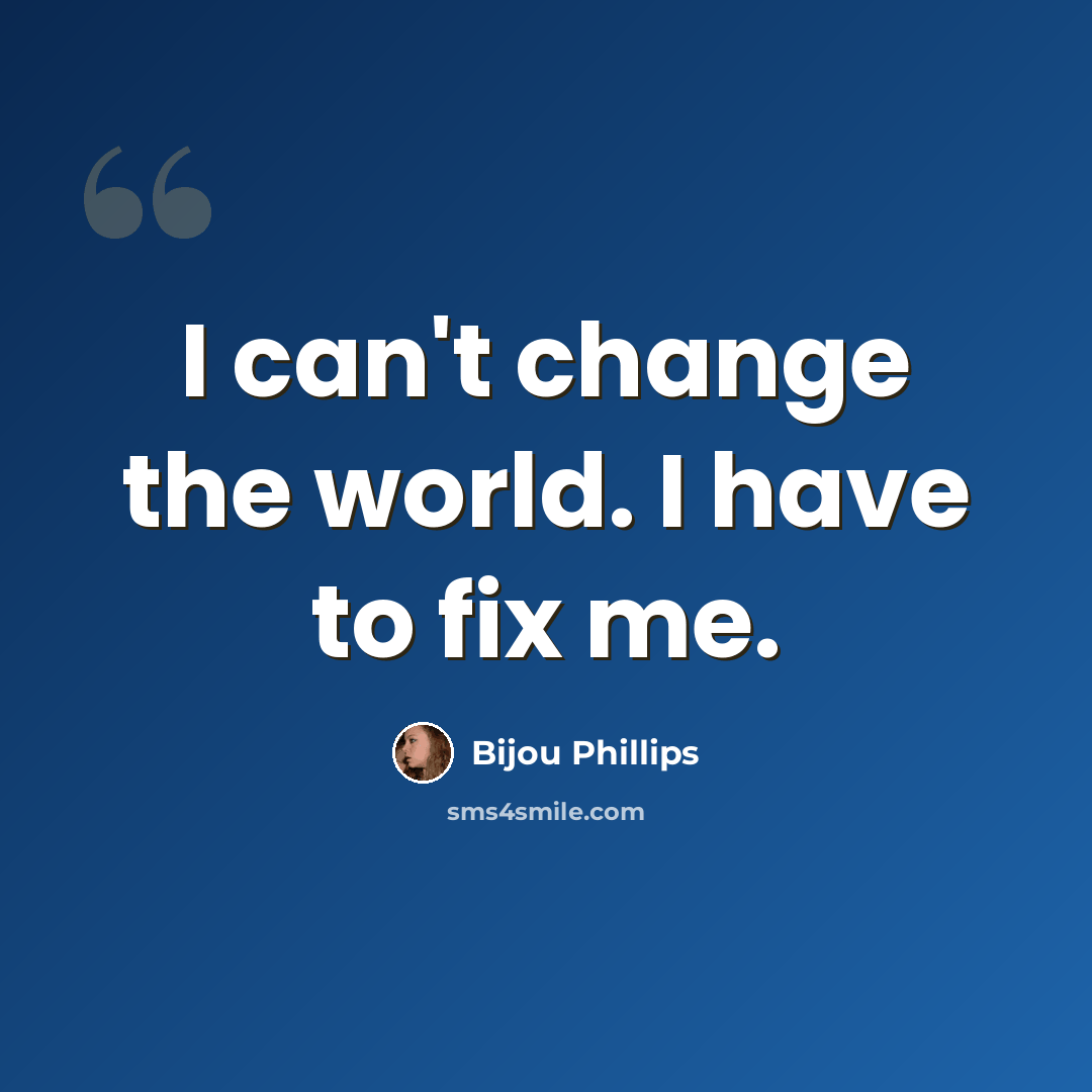 “I can't change the world. I have to fix me.” quote by Bijou Phillips
