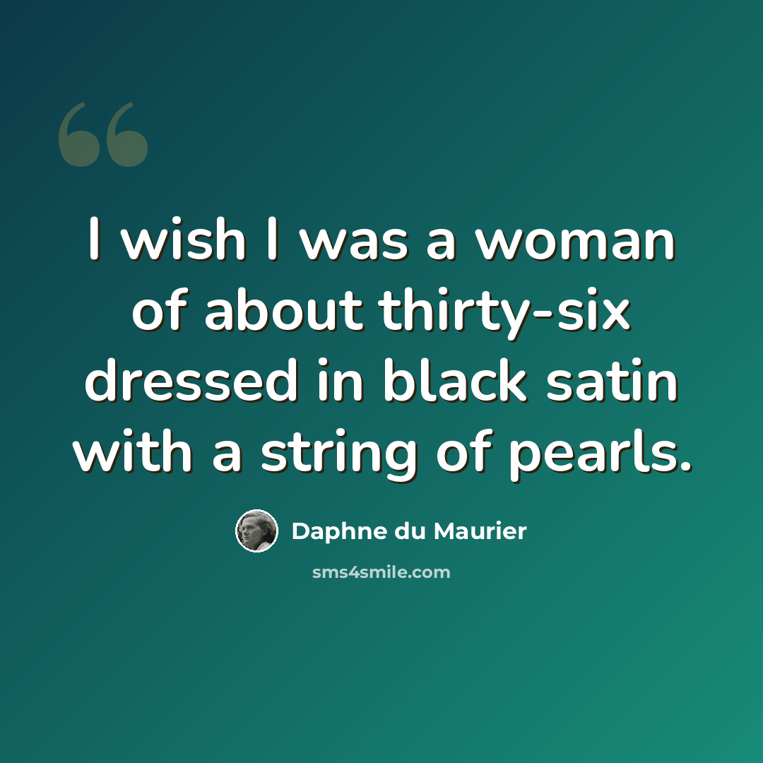 “I wish I was a woman of about thirty-six dressed in black satin with a string of pearls.” quote by Daphne du Maurier