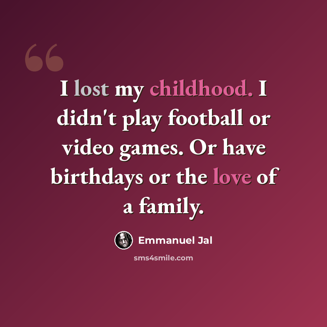 “I lost my childhood. I didn't play football or video games. Or have birthdays or the love of a family.” quote by Emmanuel Jal
