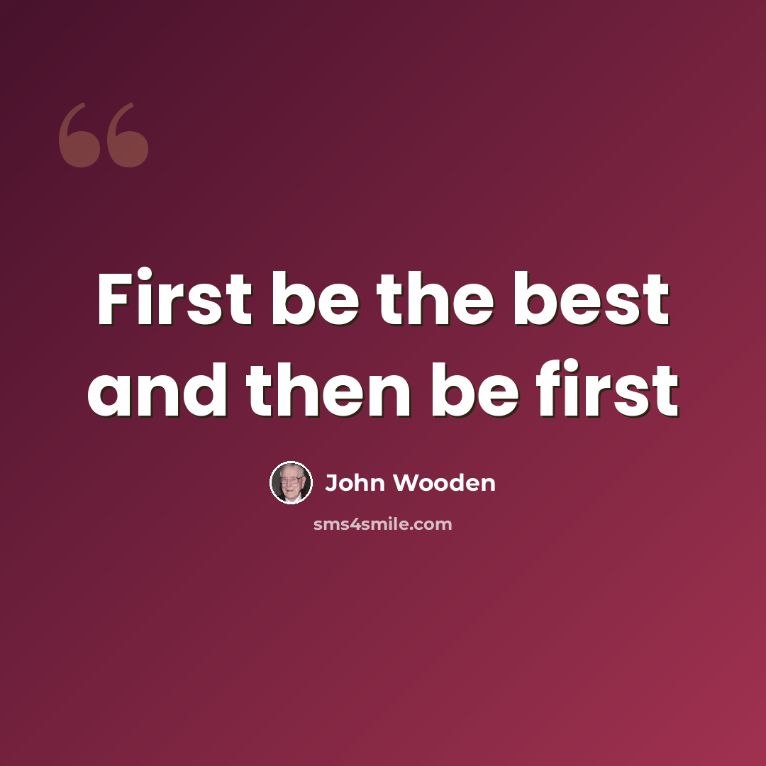 “First be the best and then be first” quote by John Wooden