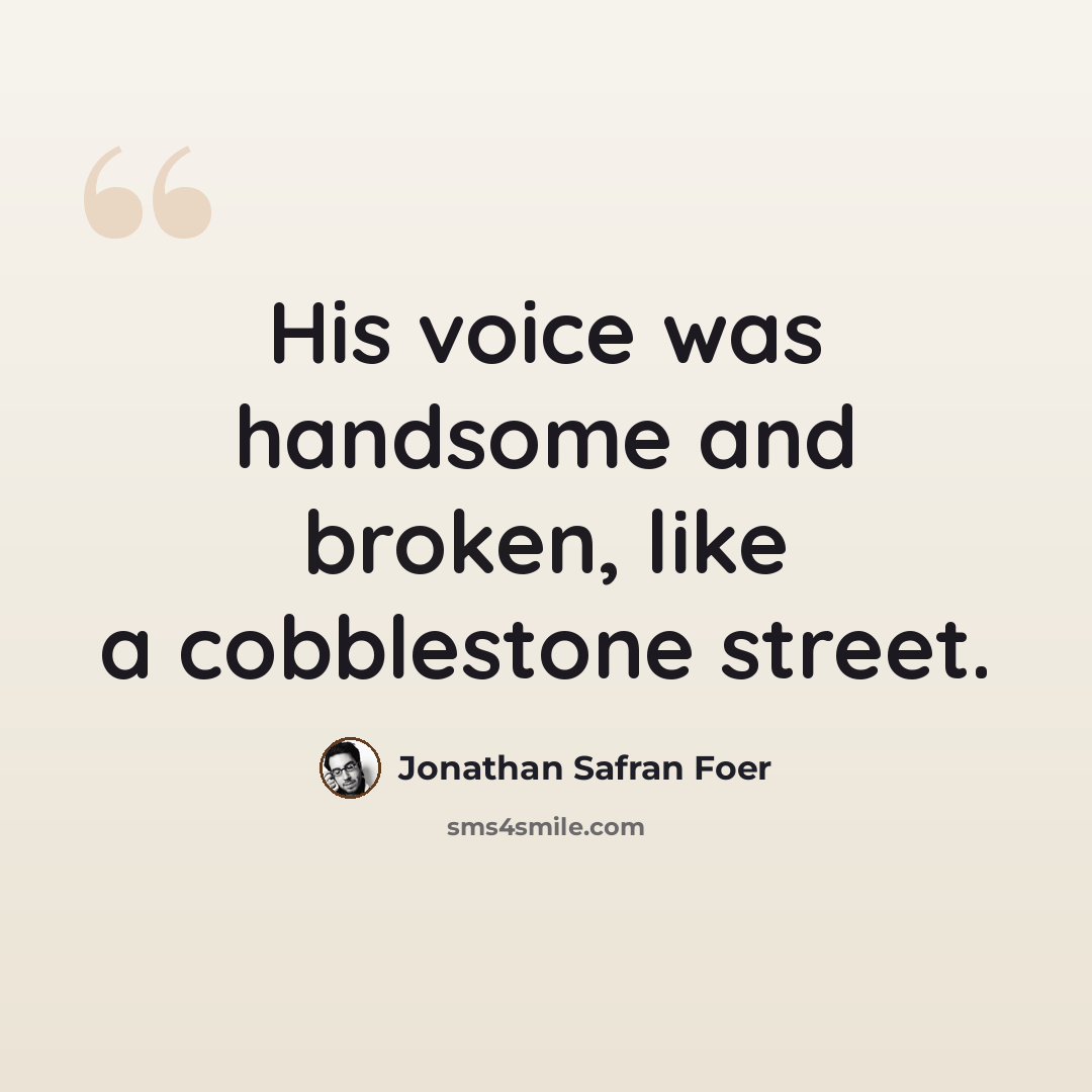 “His voice was handsome and broken, like a cobblestone street.” quote by Jonathan Safran Foer