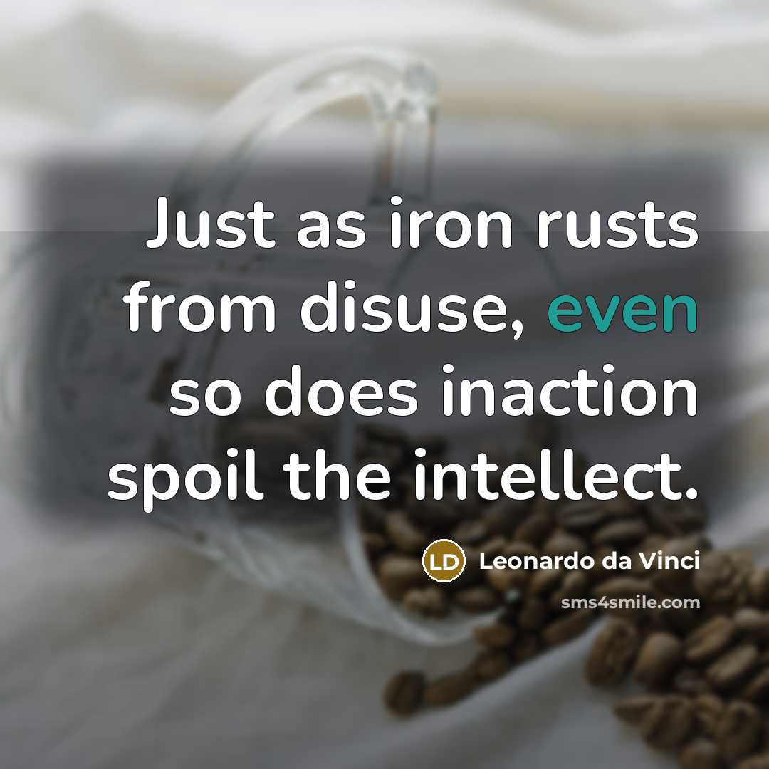 “Just as iron rusts from disuse, even so does inaction spoil the intellect.” quote by Leonardo da Vinci