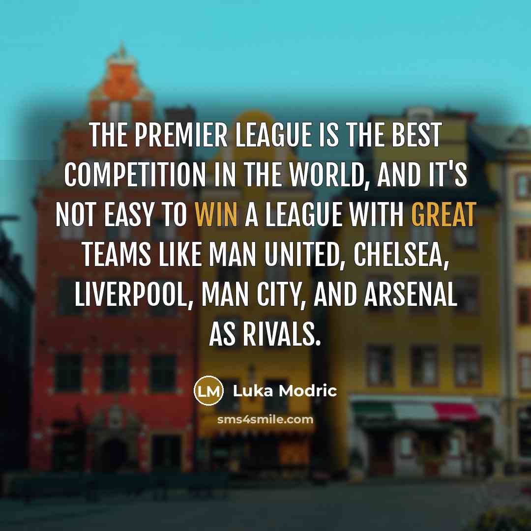 “The Premier League is the best competition in the world, and it's not easy to win a league with great teams like Man United, Chelsea, Liverpool, Man City, and Arsenal as rivals.” quote by Luka Modric