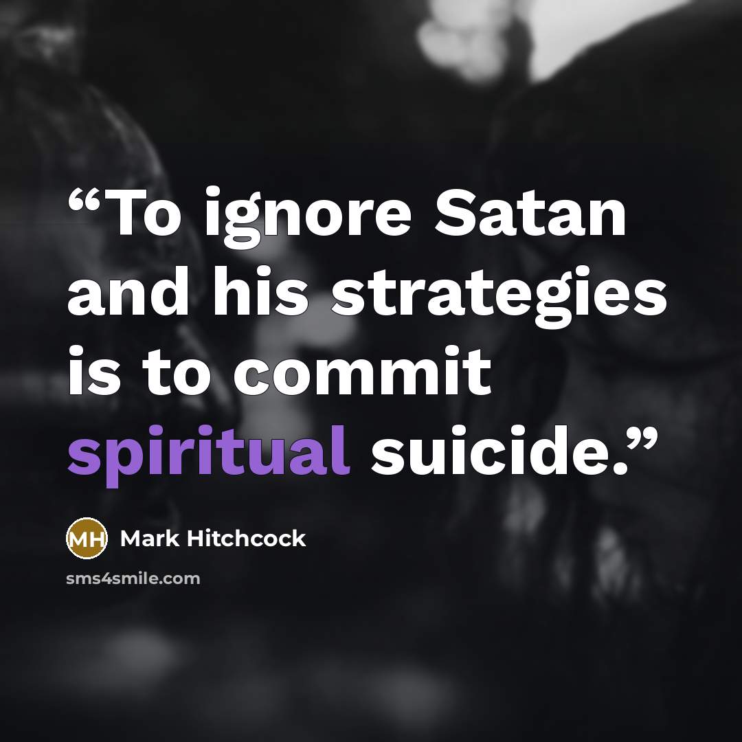 “To ignore Satan and his strategies is to commit spiritual suicide.” quote by Mark Hitchcock