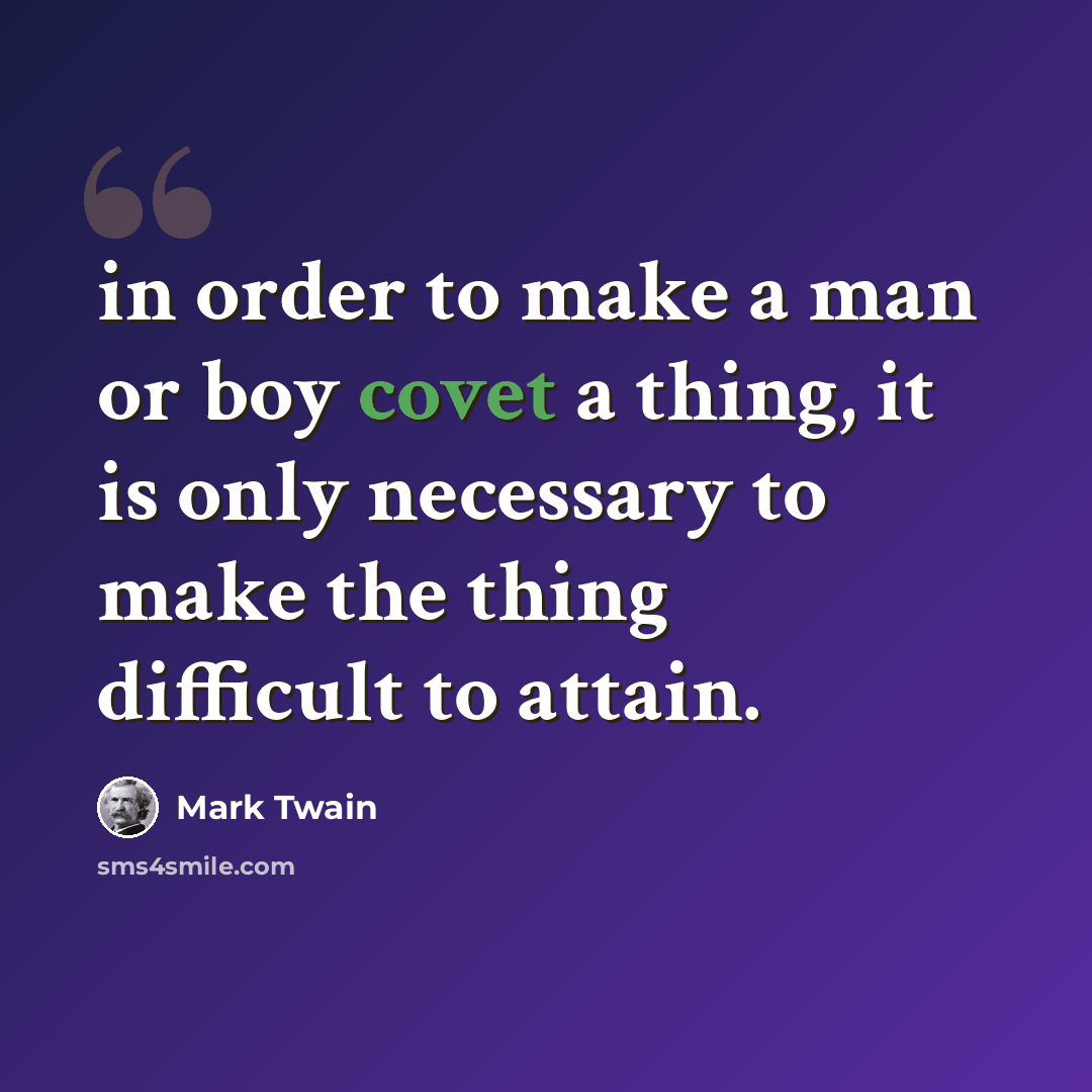 “in order to make a man or boy covet a thing, it is only necessary to make the thing difficult to attain.” quote by Mark Twain