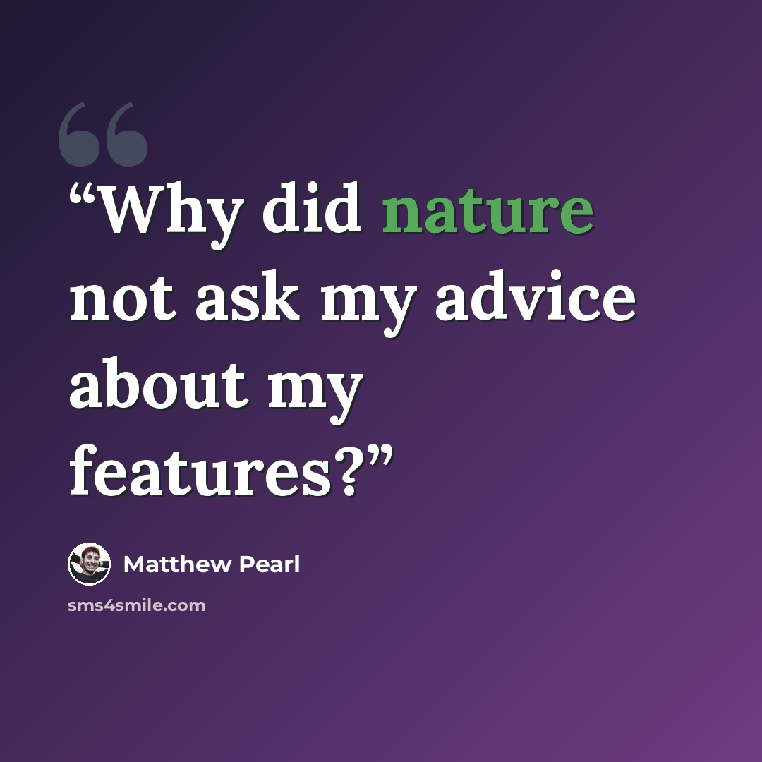 “Why did nature not ask my advice about my features?” quote by Matthew Pearl