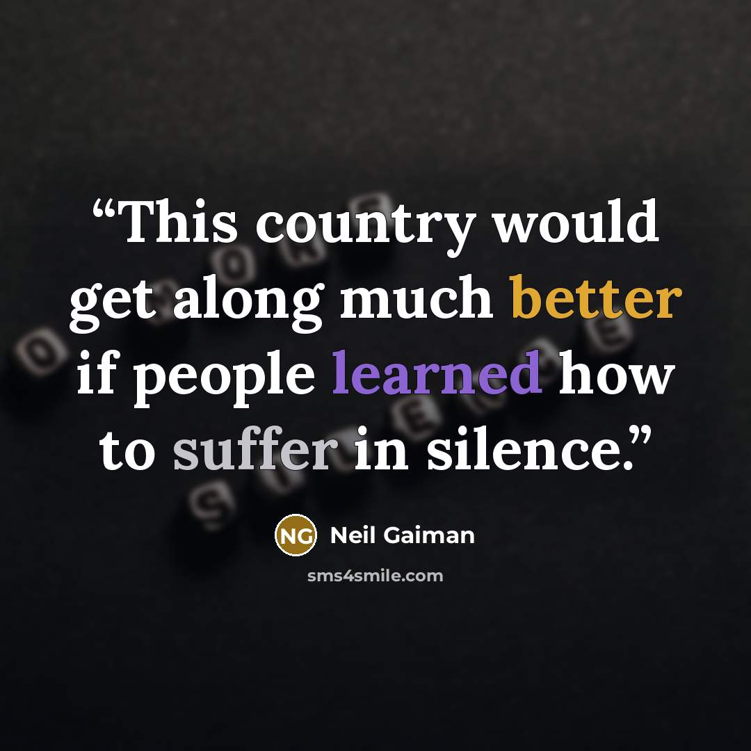 “This country would get along much better if people learned how to suffer in silence.” quote by Neil Gaiman
