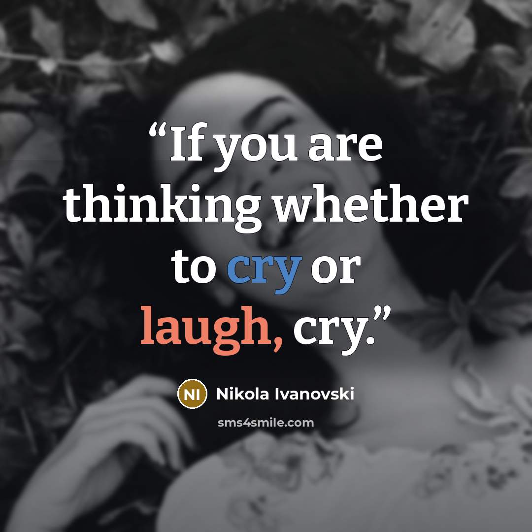 “If you are thinking whether to cry or laugh, cry.” quote by Nikola Ivanovski