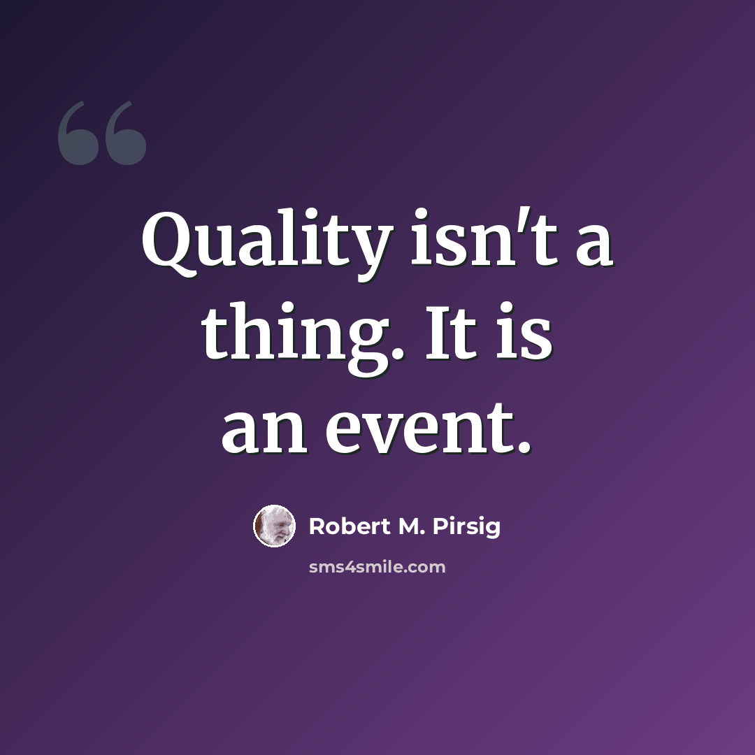 “Quality isn't a thing. It is an event.” quote by Robert M. Pirsig