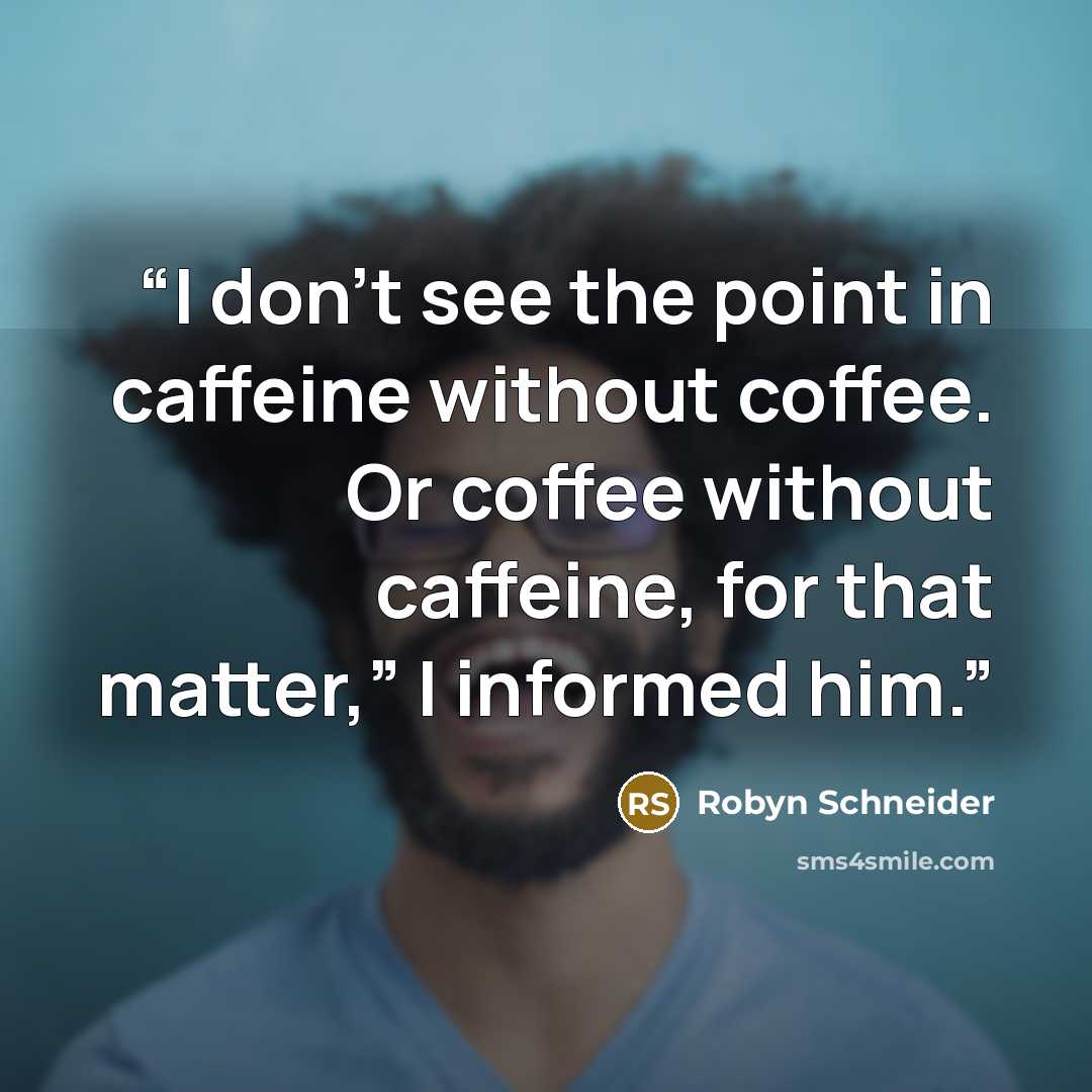 “I don’t see the point in caffeine without coffee. Or coffee without caffeine, for that matter,” I informed him.” quote by Robyn Schneider
