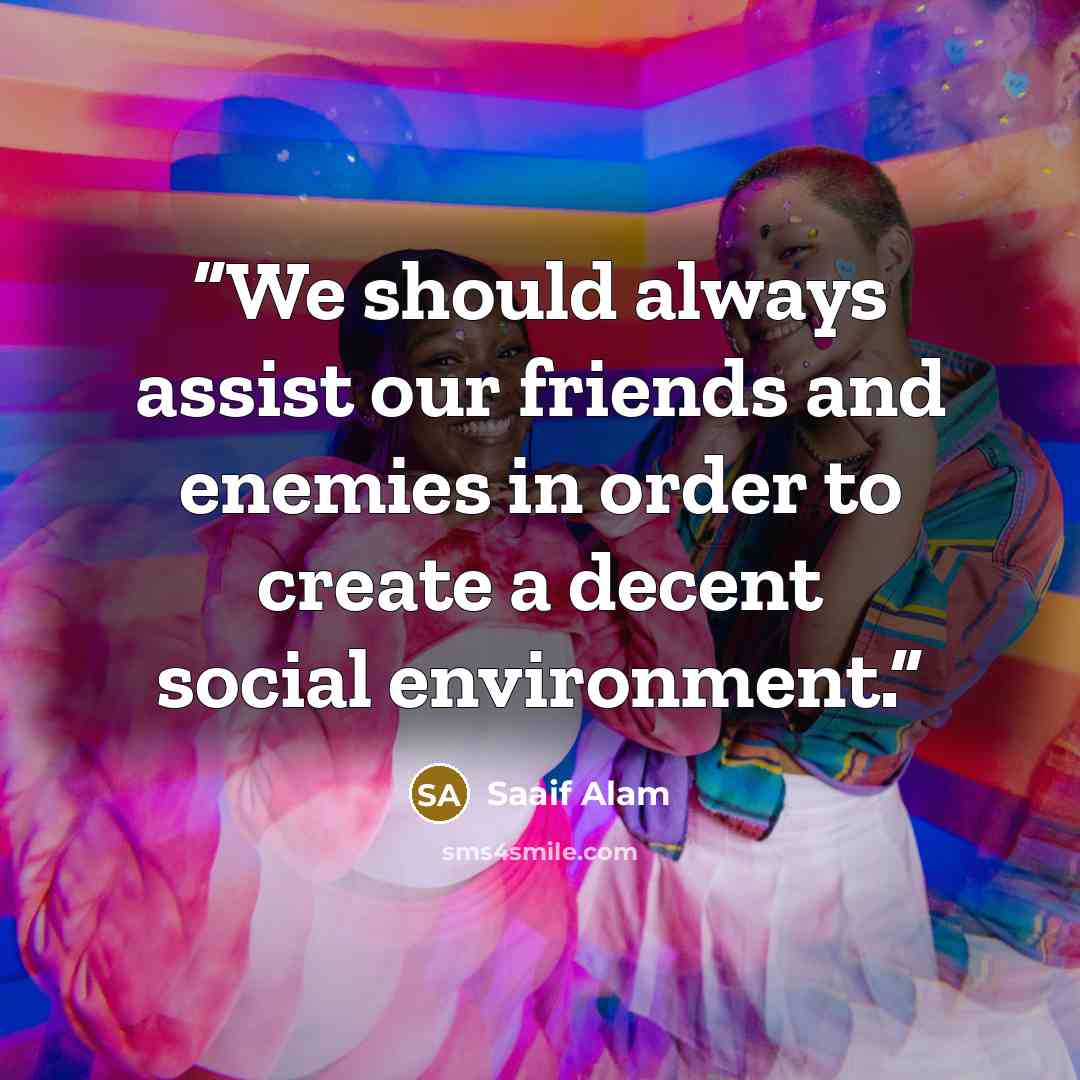 “We should always assist our friends and enemies in order to create a decent social environment.” quote by Saaif Alam