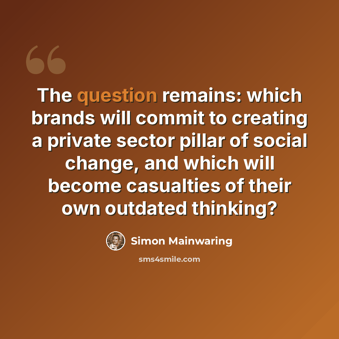 “The question remains: which brands will commit to creating a private sector pillar of social change, and which will become casualties of their own outdated thinking?” quote by Simon Mainwaring