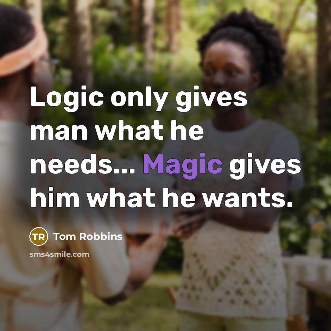 “Logic only gives man what he needs... Magic gives him what he wants.” quote by Tom Robbins