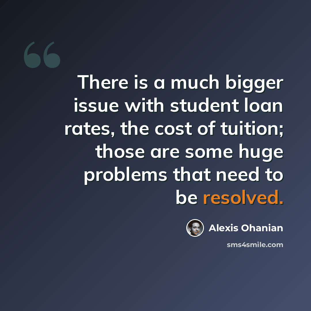 “There is a much bigger issue with student loan rates, the cost of tuition; those are some huge problems that need to be resolved.” quote by Alexis Ohanian