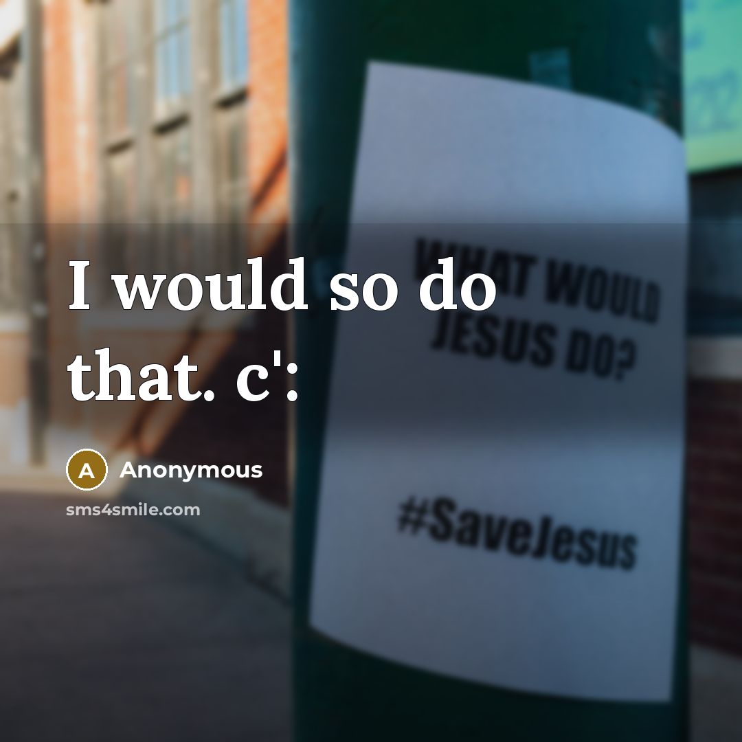 “I would so do that. c':” quote by Anonymous