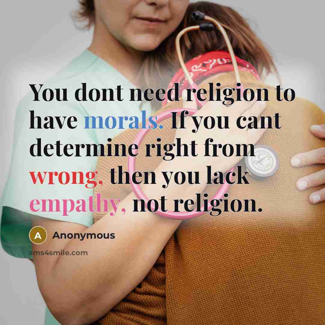 “You dont need religion to have morals. If you cant determine right from wrong, then you lack empathy, not religion.” quote by Anonymous