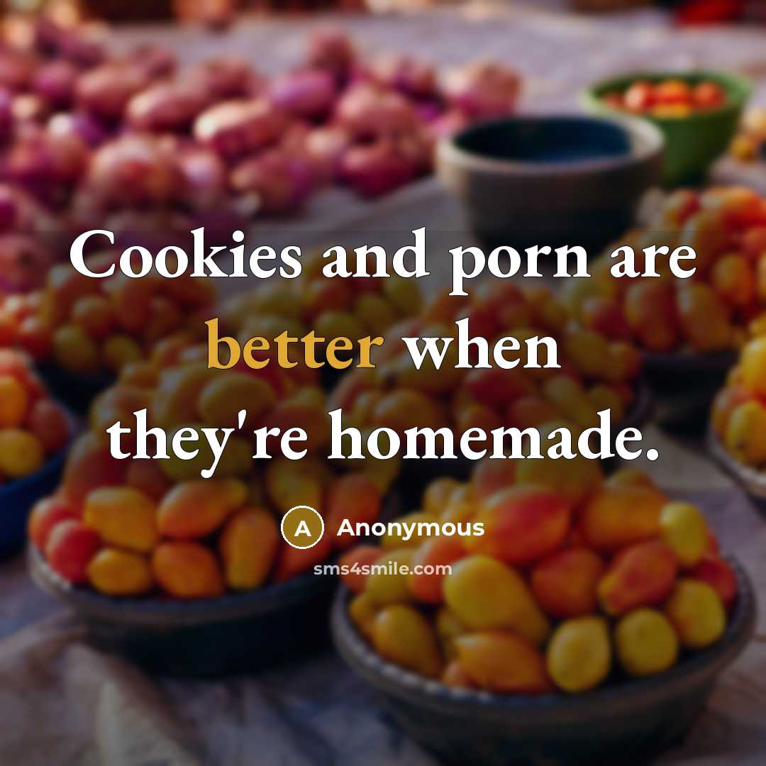 “Cookies and porn are better when they're homemade.” quote by Anonymous