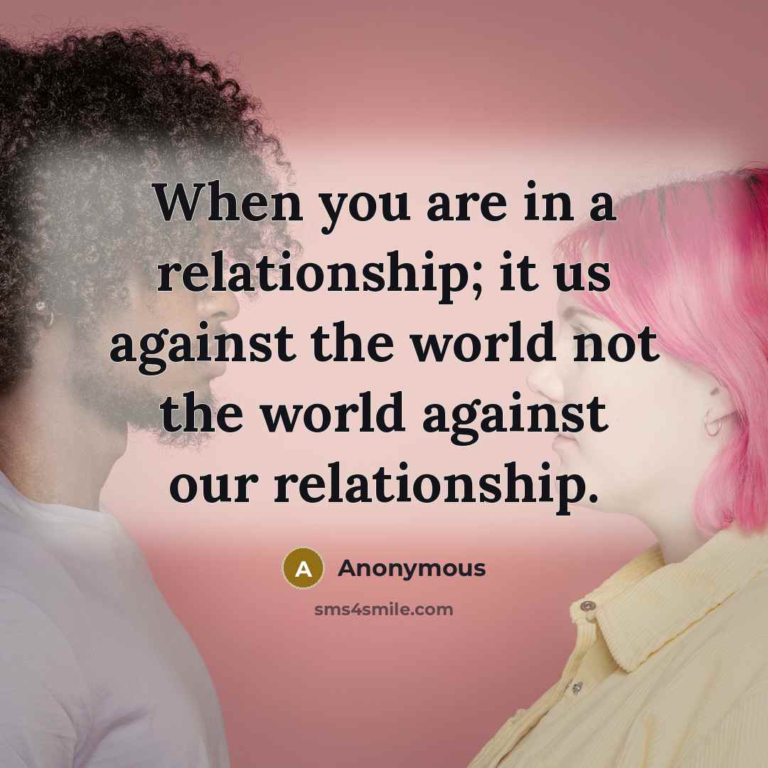 “When you are in a relationship; it us against the world not the world against our relationship.” quote by Anonymous