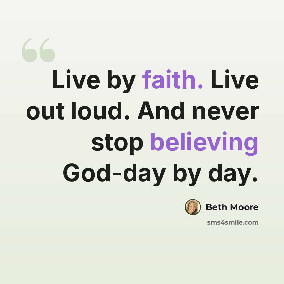 “Live by faith. Live out loud. And never stop believing God-day by day.” quote by Beth Moore