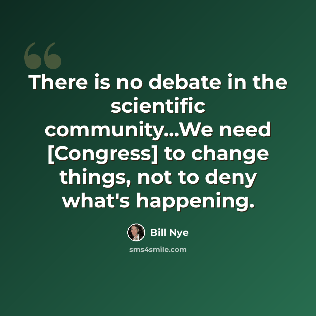 “There is no debate in the scientific community...We need [Congress] to change things, not to deny what's happening.” quote by Bill Nye