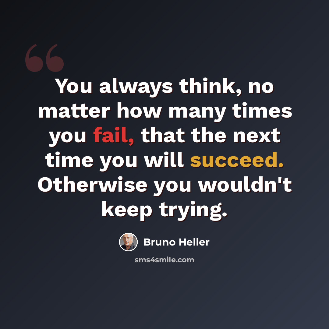 “You always think, no matter how many times you fail, that the next time you will succeed. Otherwise you wouldn't keep trying.” quote by Bruno Heller