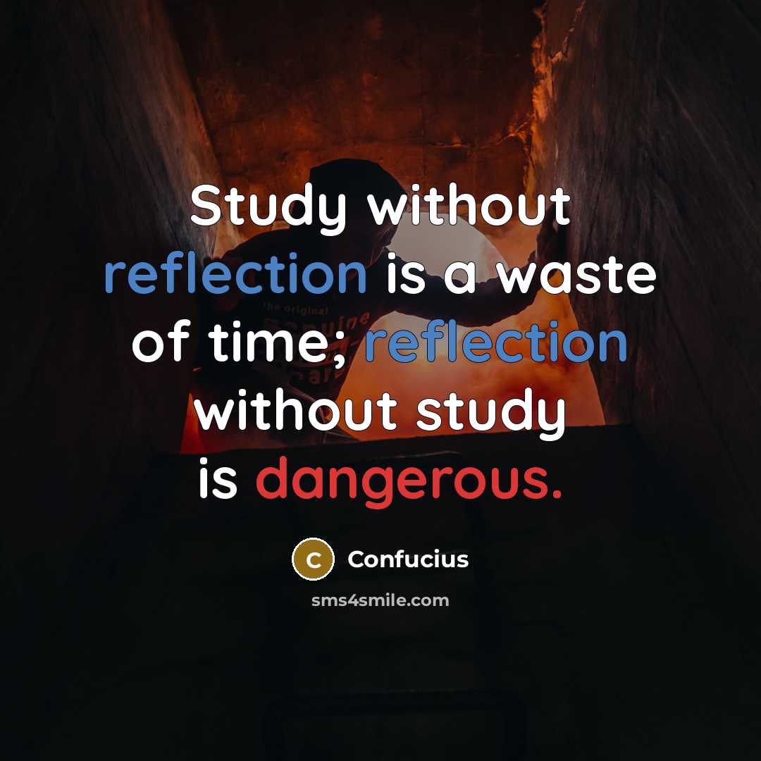 “Study without reflection is a waste of time; reflection without study is dangerous.” quote by Confucius