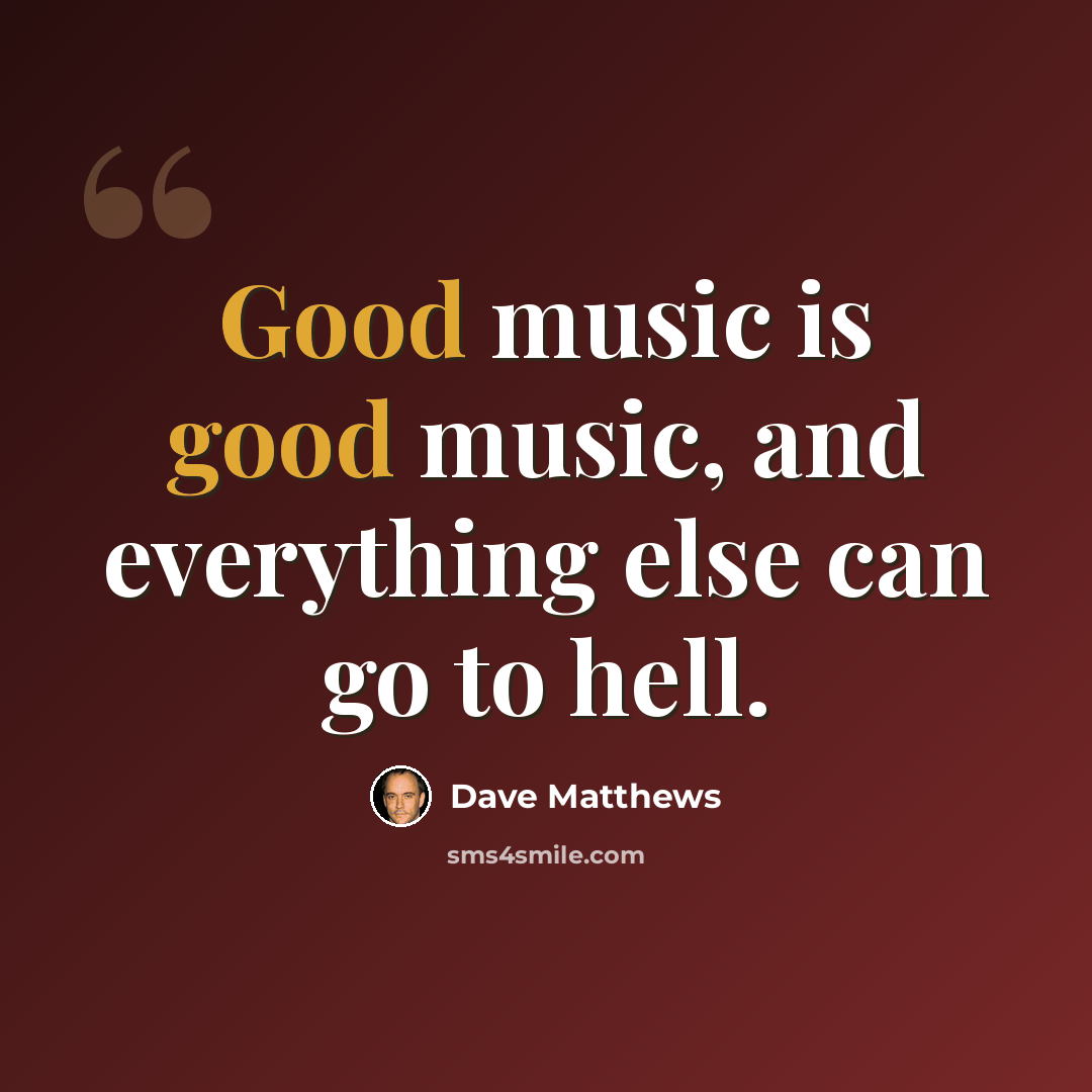 “Good music is good music, and everything else can go to hell.” quote by Dave Matthews