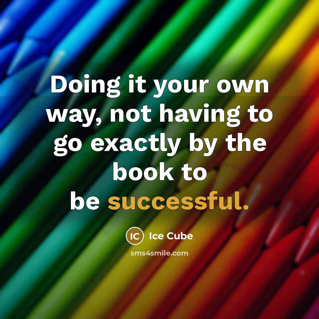 “Doing it your own way, not having to go exactly by the book to be successful.” quote by Ice Cube