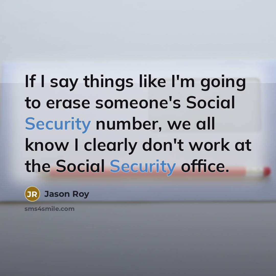 “If I say things like I'm going to erase someone's Social Security number, we all know I clearly don't work at the Social Security office.” quote by Jason Roy