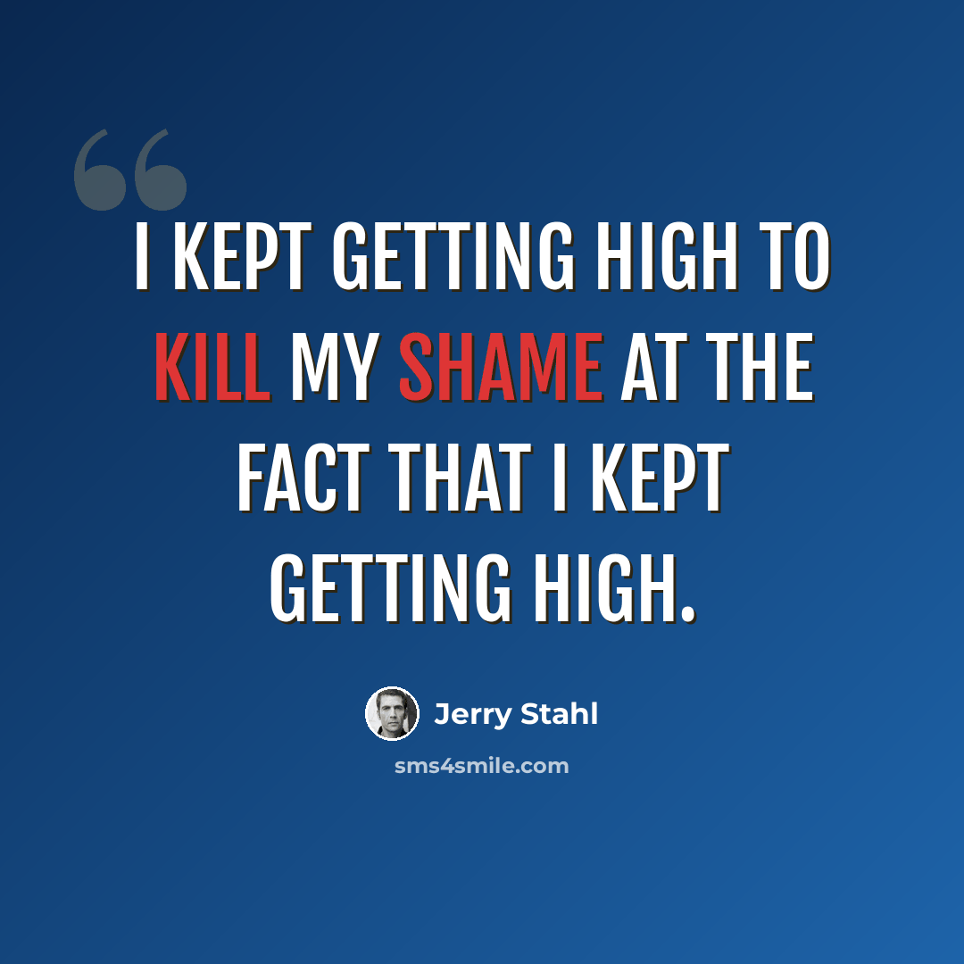 “I kept getting high to kill my shame at the fact that I kept getting high.” quote by Jerry Stahl
