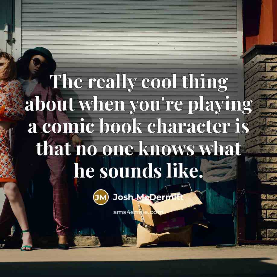 “The really cool thing about when you're playing a comic book character is that no one knows what he sounds like.” quote by Josh McDermitt