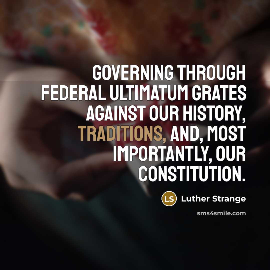 “Governing through federal ultimatum grates against our history, traditions, and, most importantly, our Constitution.” quote by Luther Strange