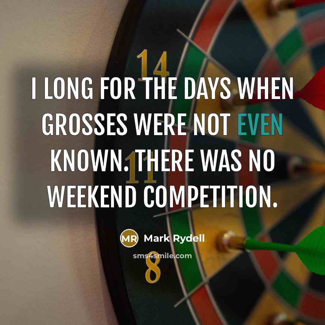 “I long for the days when grosses were not even known. There was no weekend competition.” quote by Mark Rydell