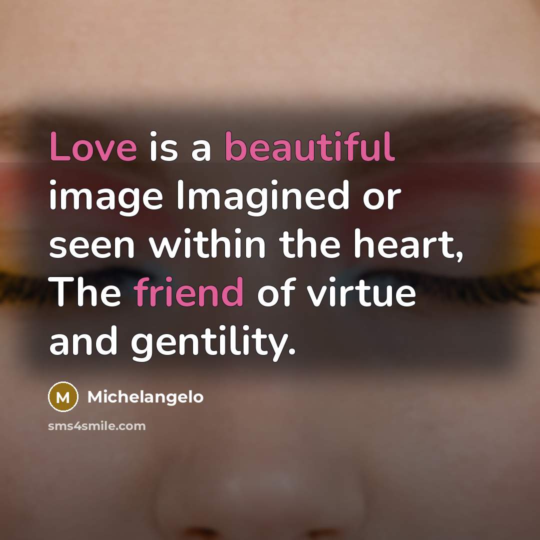 “Love is a beautiful image Imagined or seen within the heart, The friend of virtue and gentility.” quote by Michelangelo
