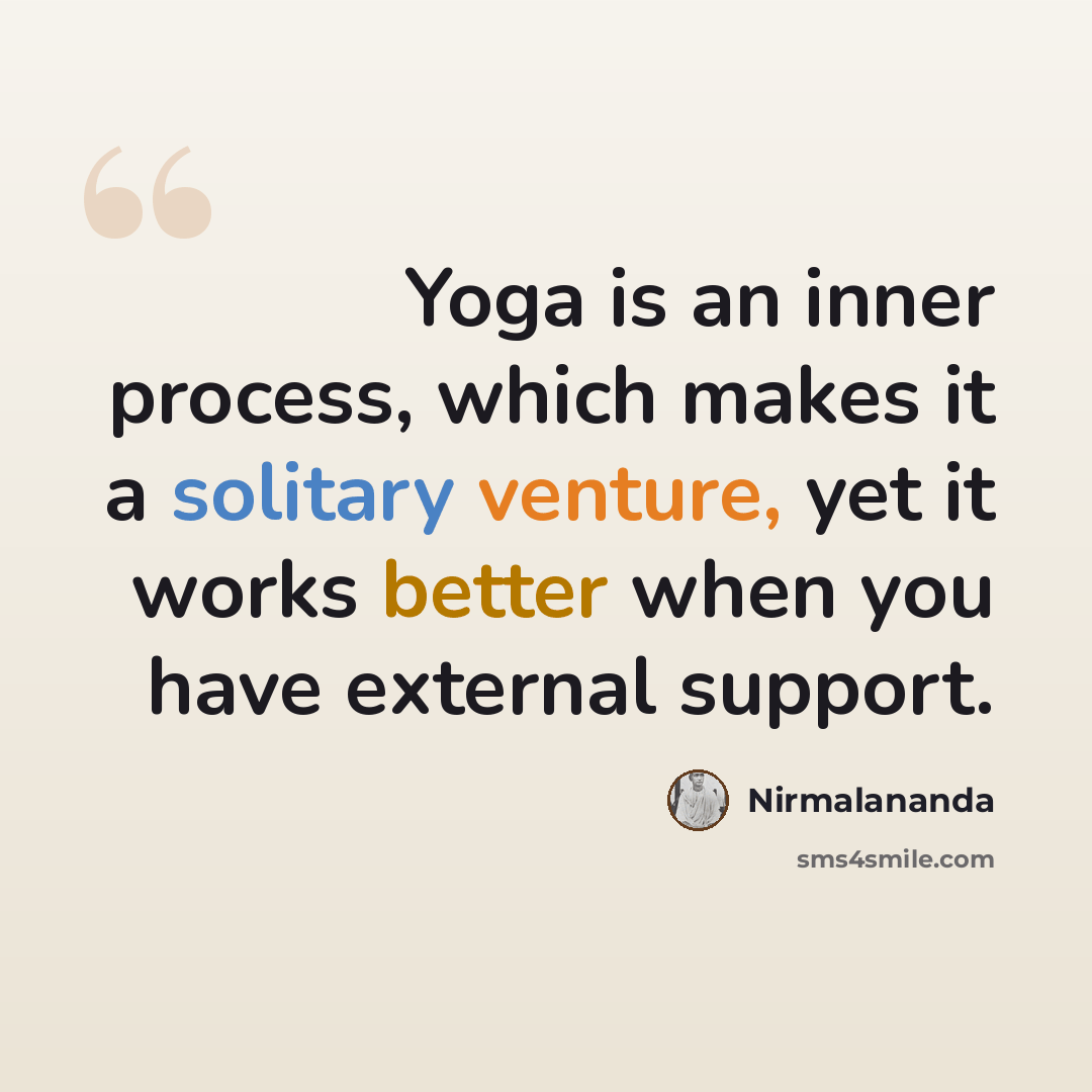 “Yoga is an inner process, which makes it a solitary venture, yet it works better when you have external support.” quote by Nirmalananda