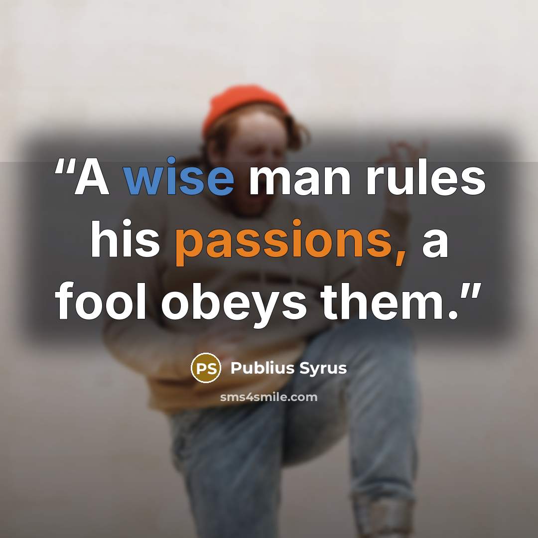 “A wise man rules his passions, a fool obeys them.” quote by Publius Syrus