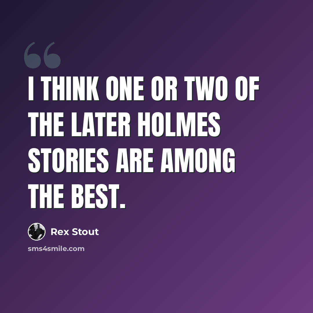 “I think one or two of the later Holmes stories are among the best.” quote by Rex Stout
