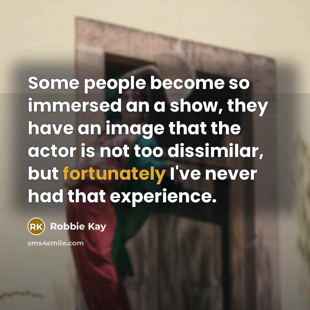 “Some people become so immersed an a show, they have an image that the actor is not too dissimilar, but fortunately I've never had that experience.” quote by Robbie Kay