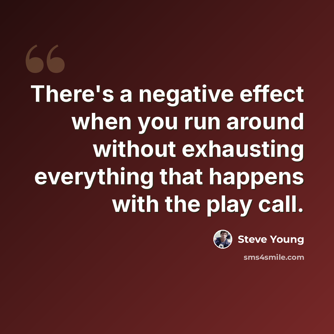 “There's a negative effect when you run around without exhausting everything that happens with the play call.” quote by Steve Young