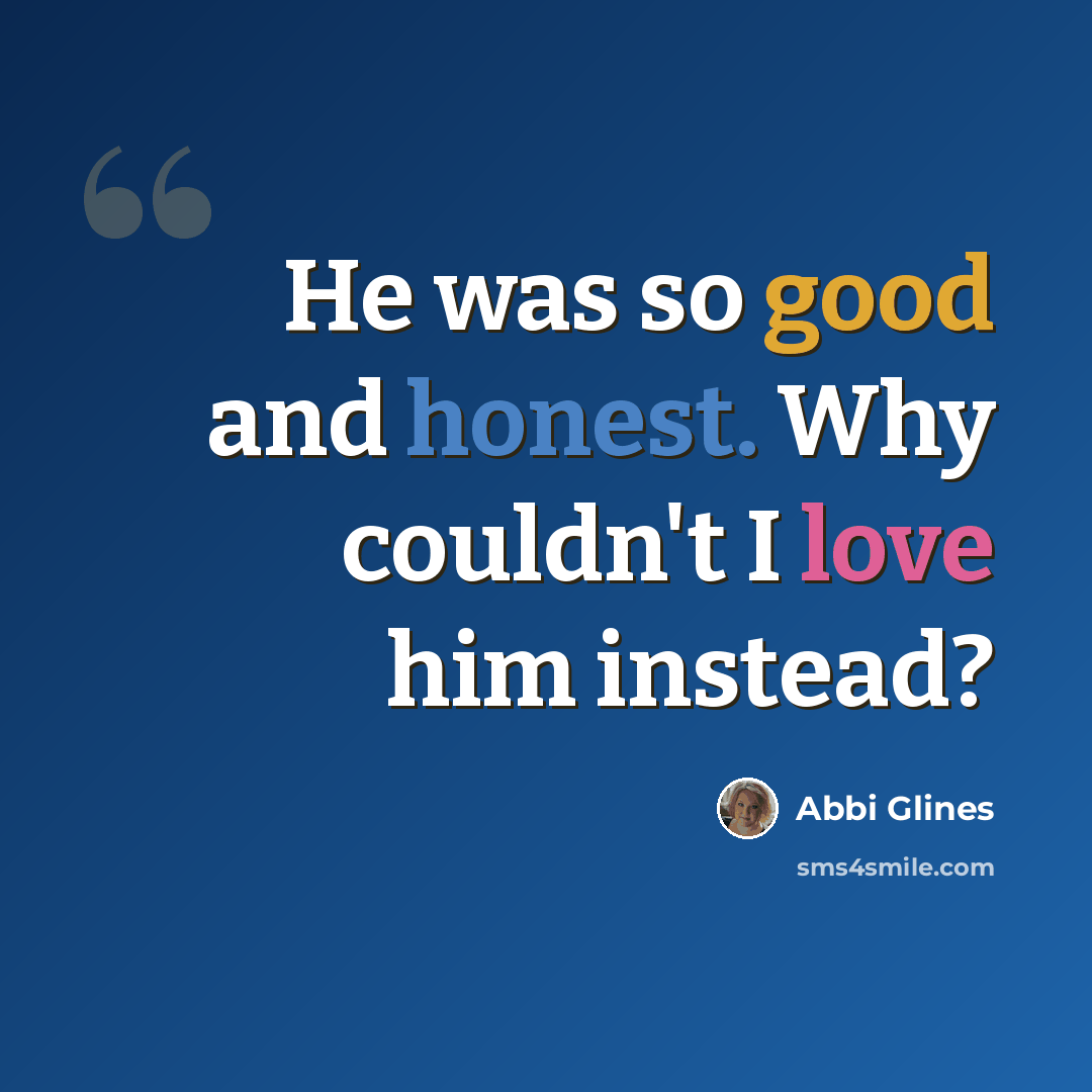 “He was so good and honest. Why couldn't I love him instead?” quote by Abbi Glines