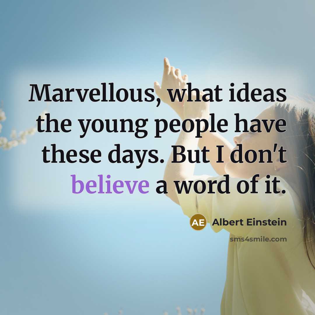 “Marvellous, what ideas the young people have these days. But I don't believe a word of it.” quote by Albert Einstein