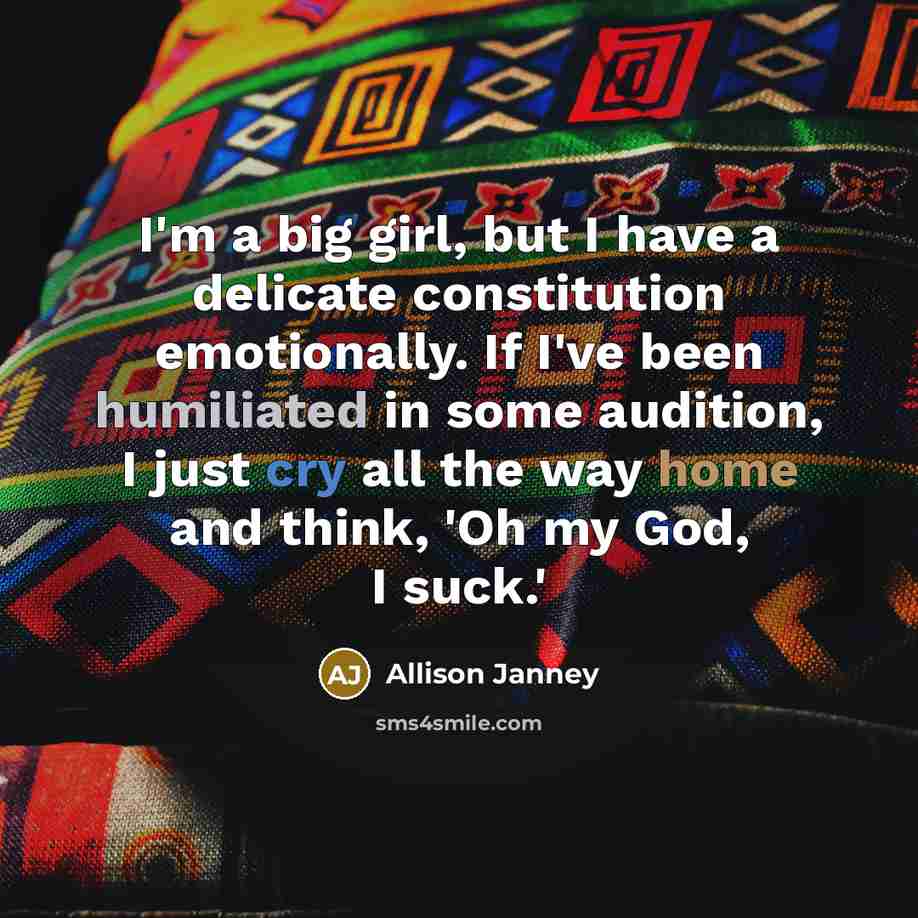 “I'm a big girl, but I have a delicate constitution emotionally. If I've been humiliated in some audition, I just cry all the way home and think, 'Oh my God, I suck.'” quote by Allison Janney