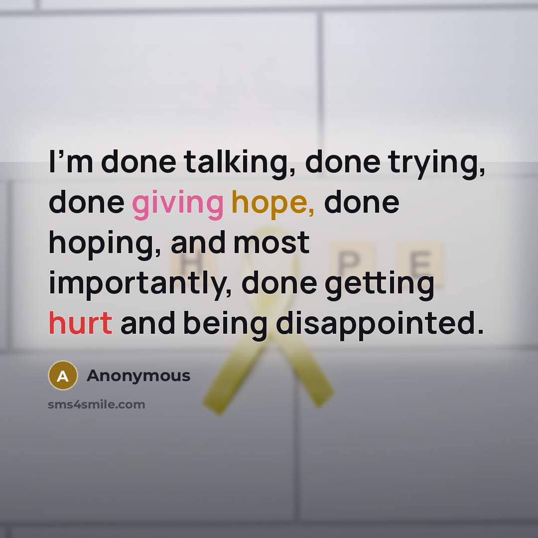 “I'm done talking, done trying, done giving hope, done hoping, and most importantly, done getting hurt and being disappointed.” quote by Anonymous