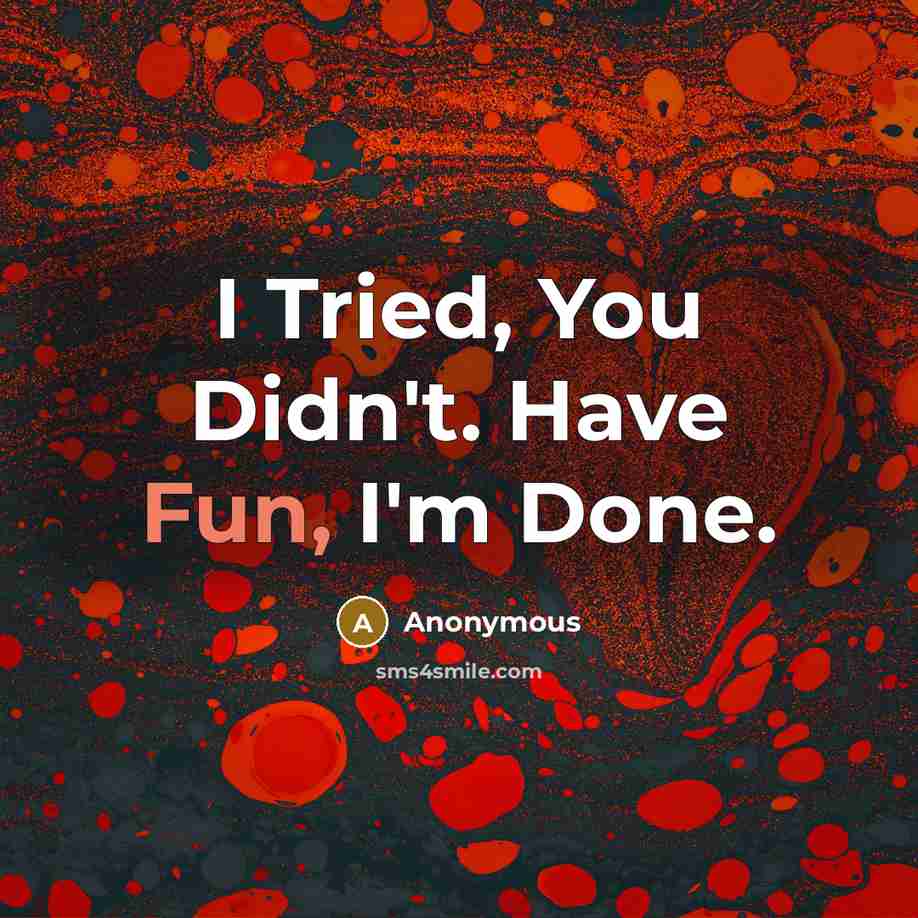 “I Tried, You Didn't. Have Fun, I'm Done.” quote by Anonymous