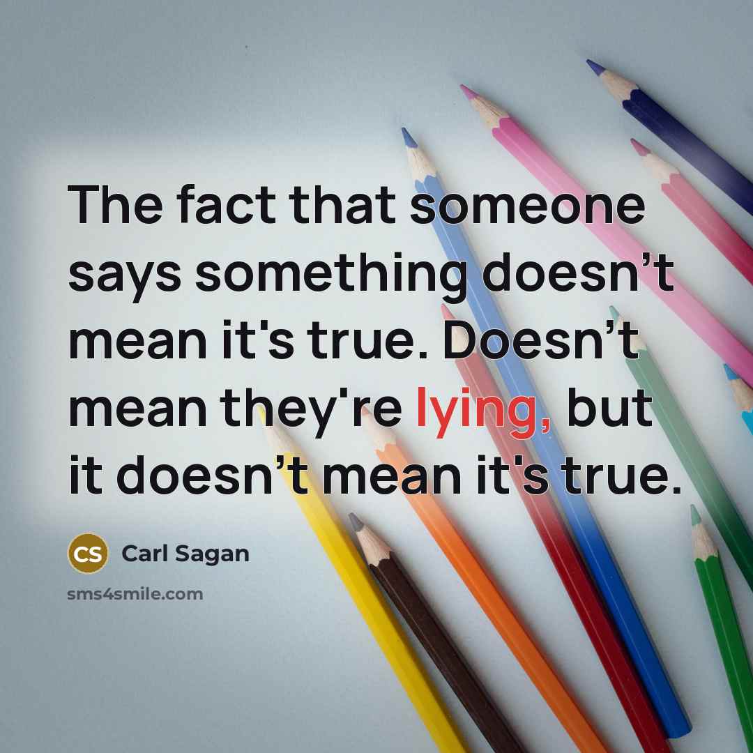 “The fact that someone says something doesn't mean it's true. Doesn't mean they're lying, but it doesn't mean it's true.” quote by Carl Sagan