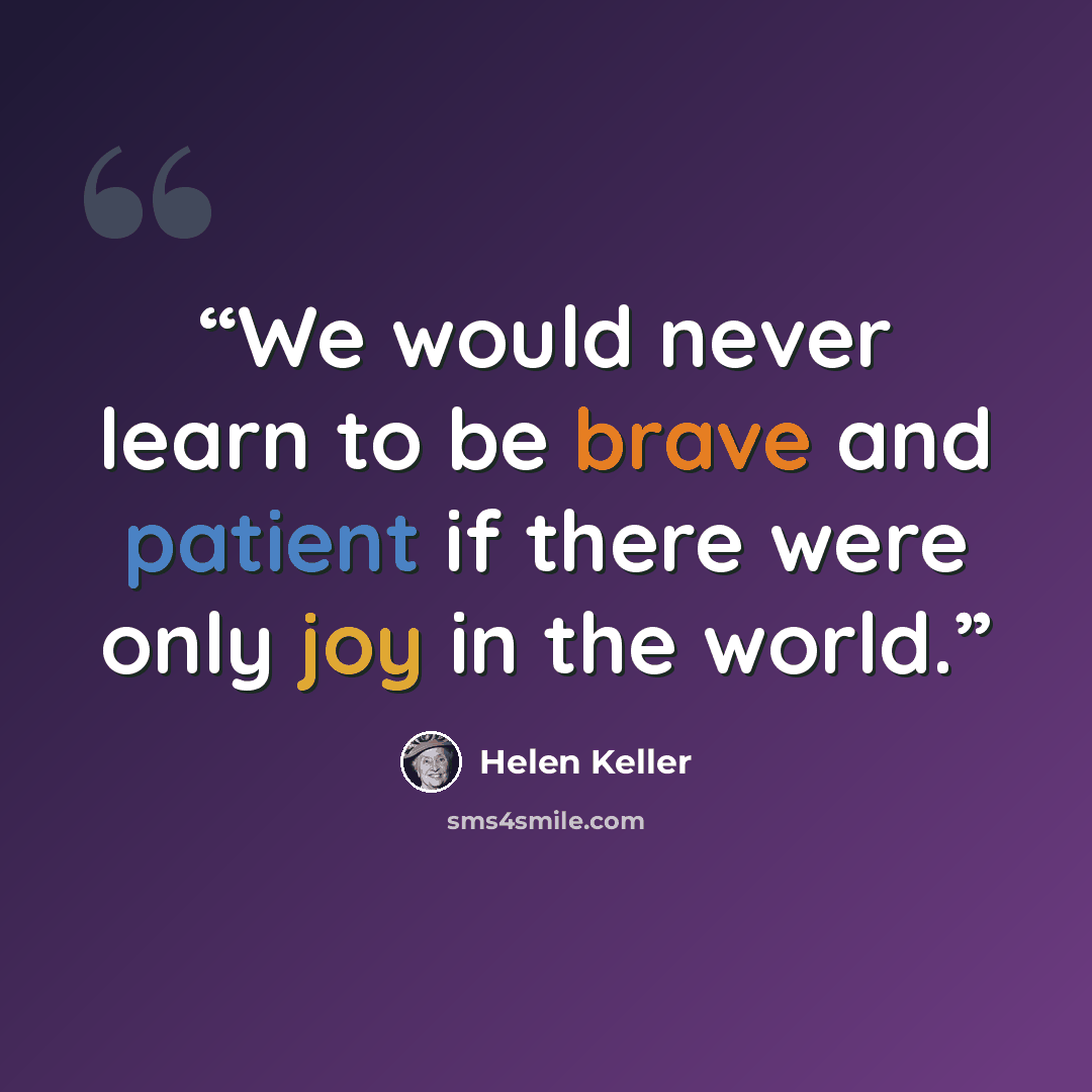“We would never learn to be brave and patient if there were only joy in the world.” quote by Helen Keller
